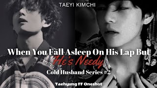 Cold Husband When You Fall Asleep On His Lap But Hes Needy Taehyung FF Oneshot 2 [upl. by Egroej]