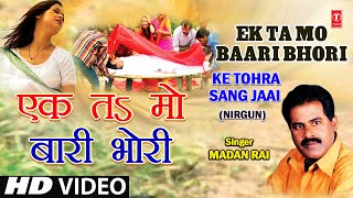 Ek Ta Ma Baari Ek Ta Mo Bhori Bhojpuri Nirgun By Madan Rai Full Song I Ke Tohra Sang Jaai [upl. by Emmet935]